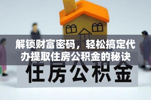 雄县解锁财富密码，轻松搞定代办提取住房公积金的秘诀