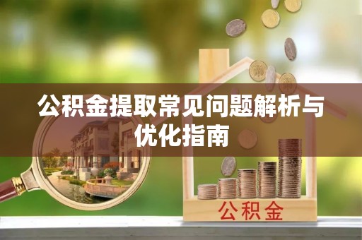雄县公积金提取常见问题解析与优化指南