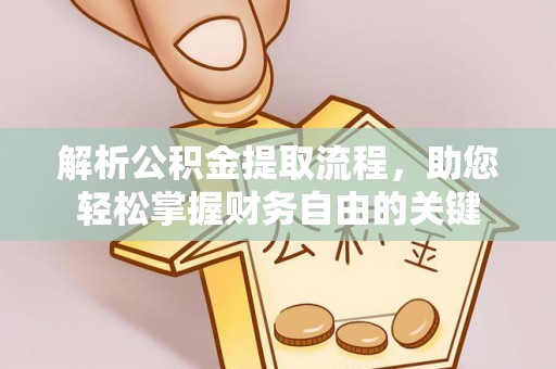 雄县解析公积金提取流程，助您轻松掌握财务自由的关键