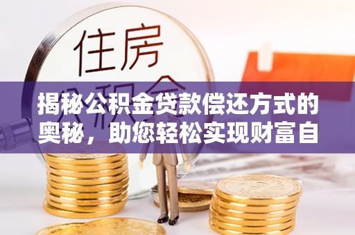 雄县揭秘公积金贷款偿还方式的奥秘，助您轻松实现财富自由