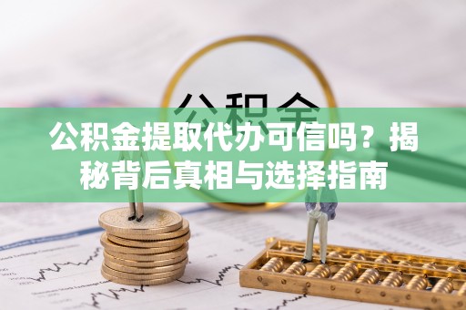 雄县公积金提取代办可信吗？揭秘背后真相与选择指南
