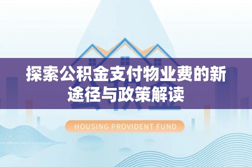 雄县探索公积金支付物业费的新途径与政策解读