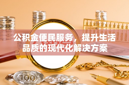 雄县公积金便民服务，提升生活品质的现代化解决方案