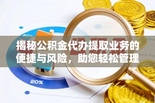雄县揭秘公积金代办提取业务的便捷与风险，助您轻松管理财务