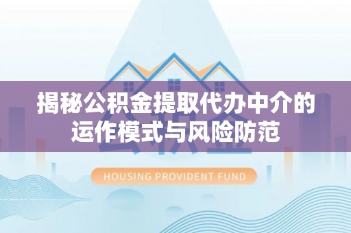 雄县揭秘公积金提取代办中介的运作模式与风险防范