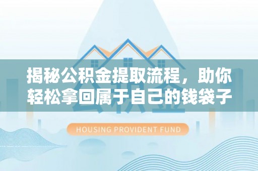 雄县揭秘公积金提取流程，助你轻松拿回属于自己的钱袋子