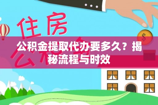雄县公积金提取代办要多久？揭秘流程与时效
