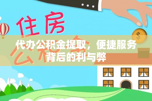 雄县代办公积金提取，便捷服务背后的利与弊