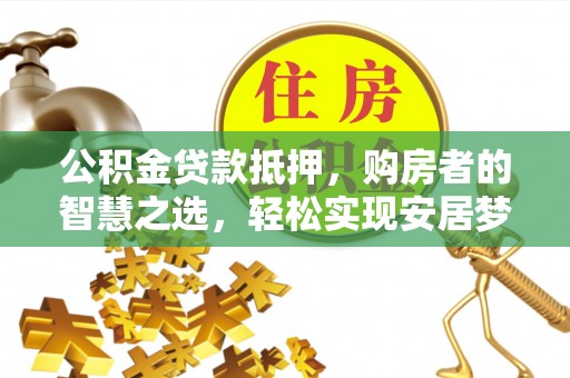 雄县公积金贷款抵押，购房者的智慧之选，轻松实现安居梦想