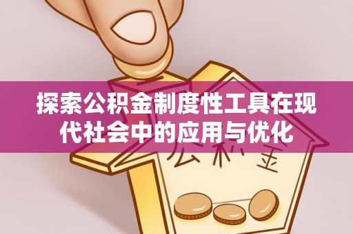 雄县探索公积金制度性工具在现代社会中的应用与优化