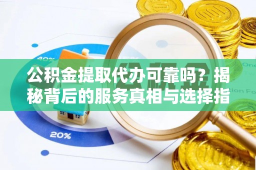 雄县公积金提取代办可靠吗？揭秘背后的服务真相与选择指南
