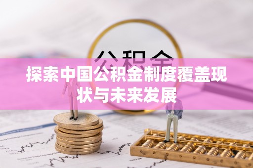 雄县探索中国公积金制度覆盖现状与未来发展