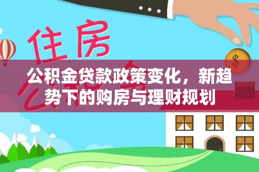 雄县公积金贷款政策变化，新趋势下的购房与理财规划
