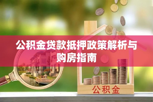 雄县公积金贷款抵押政策解析与购房指南