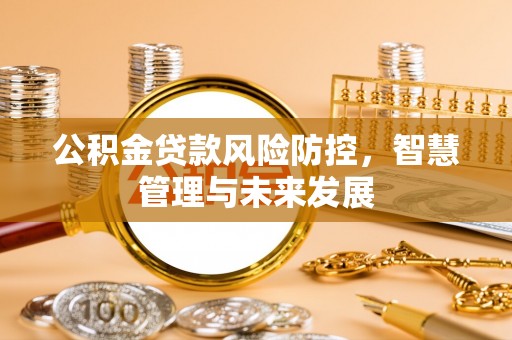 雄县公积金贷款风险防控，智慧管理与未来发展