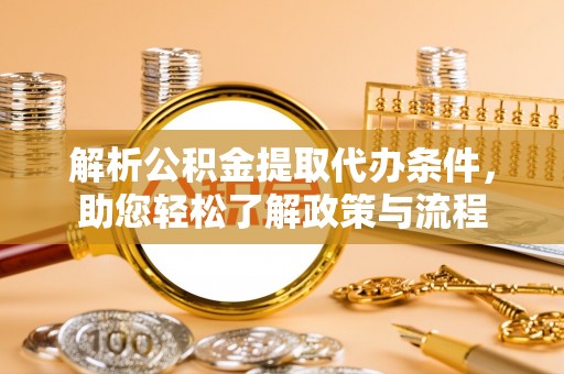 雄县解析公积金提取代办条件，助您轻松了解政策与流程
