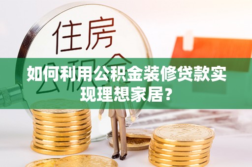 雄县如何利用公积金装修贷款实现理想家居？
