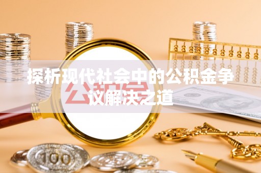 雄县探析现代社会中的公积金争议解决之道