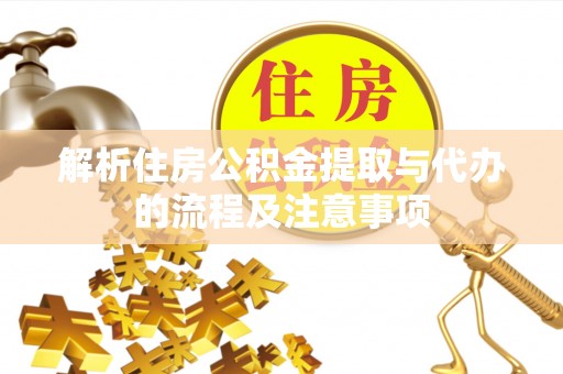雄县解析住房公积金提取与代办的流程及注意事项