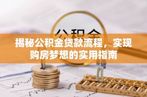 雄县揭秘公积金贷款流程，实现购房梦想的实用指南