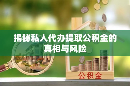 雄县揭秘私人代办提取公积金的真相与风险