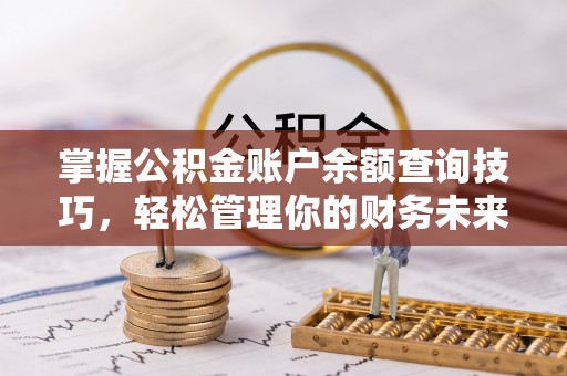 雄县掌握公积金账户余额查询技巧，轻松管理你的财务未来