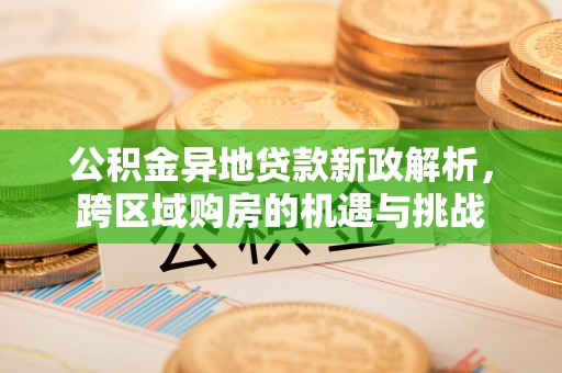 雄县公积金异地贷款新政解析，跨区域购房的机遇与挑战