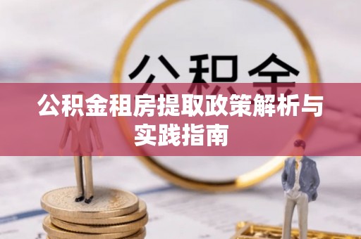 雄县公积金租房提取政策解析与实践指南