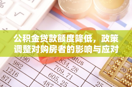 雄县公积金贷款额度降低，政策调整对购房者的影响与应对策略