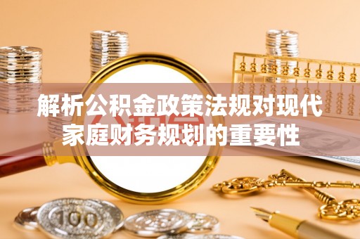 雄县解析公积金政策法规对现代家庭财务规划的重要性