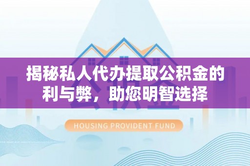 雄县揭秘私人代办提取公积金的利与弊，助您明智选择