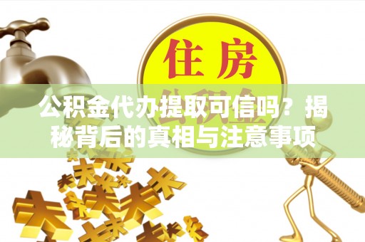 雄县公积金代办提取可信吗？揭秘背后的真相与注意事项