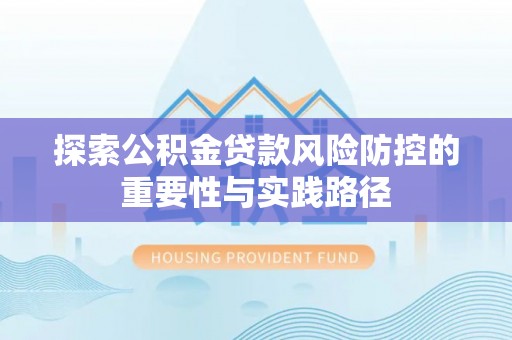 雄县探索公积金贷款风险防控的重要性与实践路径