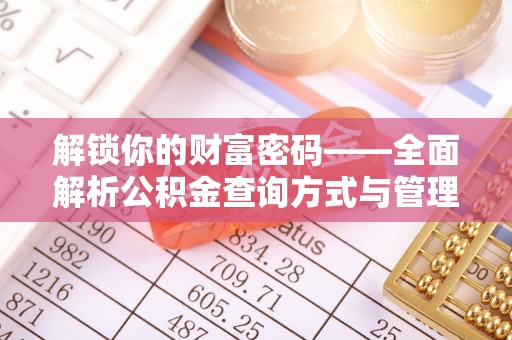 雄县解锁你的财富密码——全面解析公积金查询方式与管理技巧