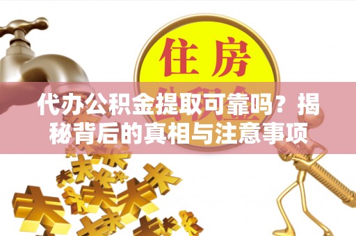 雄县代办公积金提取可靠吗？揭秘背后的真相与注意事项