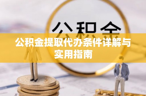 雄县公积金提取代办条件详解与实用指南