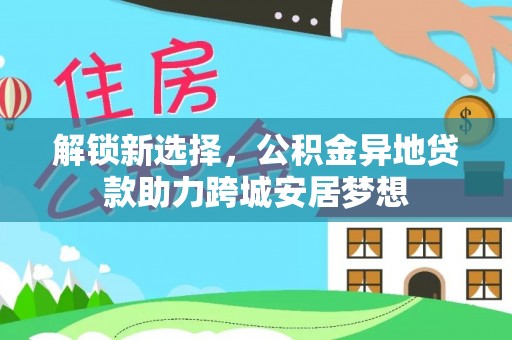 雄县解锁新选择，公积金异地贷款助力跨城安居梦想