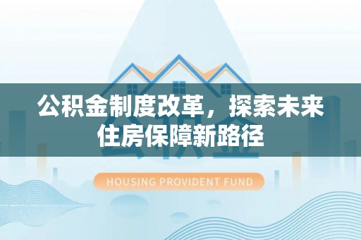 雄县公积金制度改革，探索未来住房保障新路径