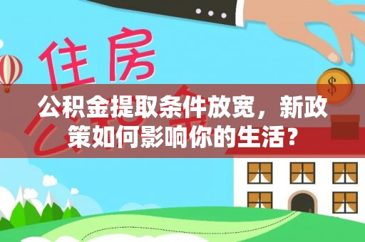 雄县公积金提取条件放宽，新政策如何影响你的生活？