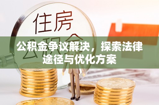 雄县公积金争议解决，探索法律途径与优化方案