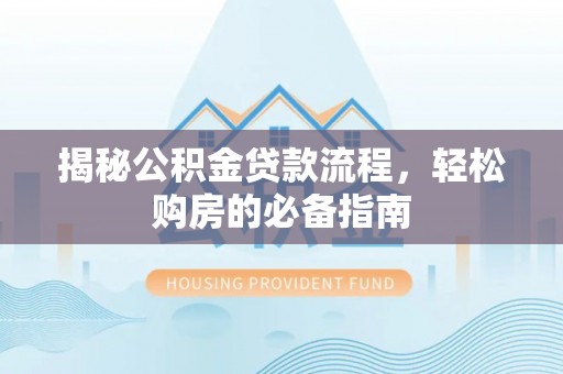 雄县揭秘公积金贷款流程，轻松购房的必备指南