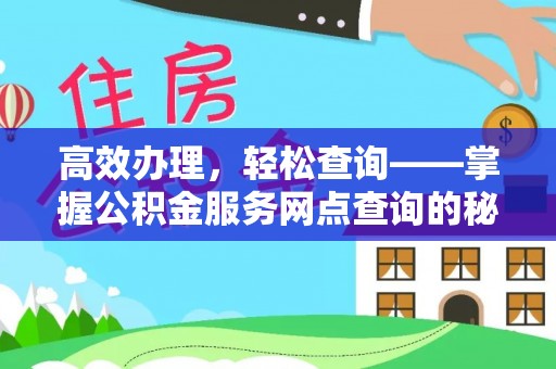 雄县高效办理，轻松查询——掌握公积金服务网点查询的秘诀