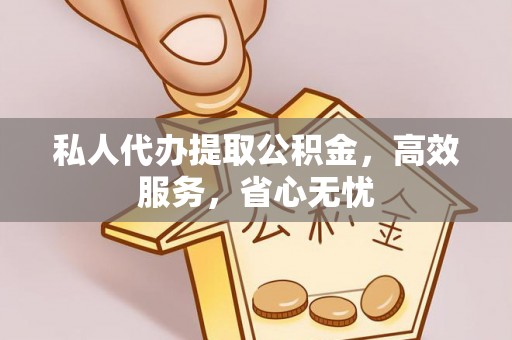 雄县私人代办提取公积金，高效服务，省心无忧