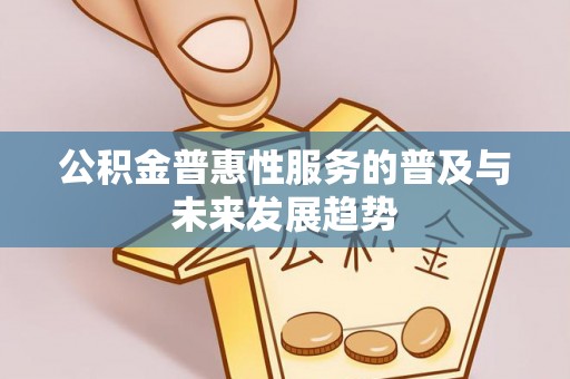 雄县公积金普惠性服务的普及与未来发展趋势
