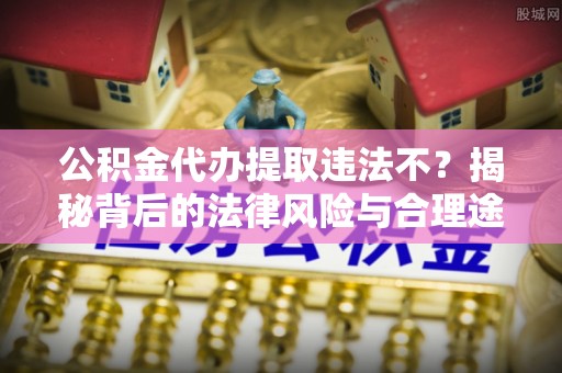 雄县公积金代办提取违法不？揭秘背后的法律风险与合理途径