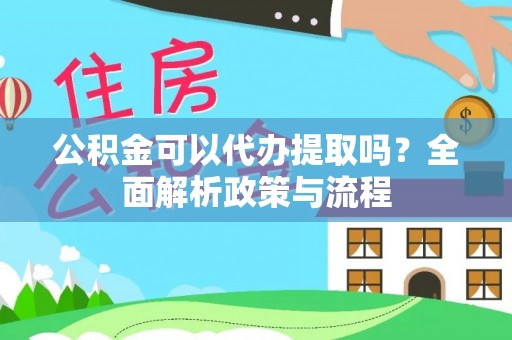 雄县公积金可以代办提取吗？全面解析政策与流程