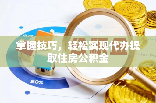 雄县掌握技巧，轻松实现代办提取住房公积金