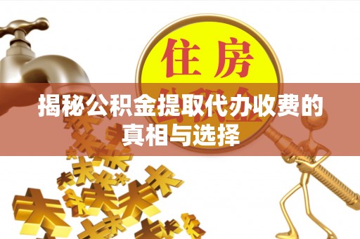 雄县揭秘公积金提取代办收费的真相与选择