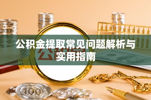 雄县公积金提取常见问题解析与实用指南
