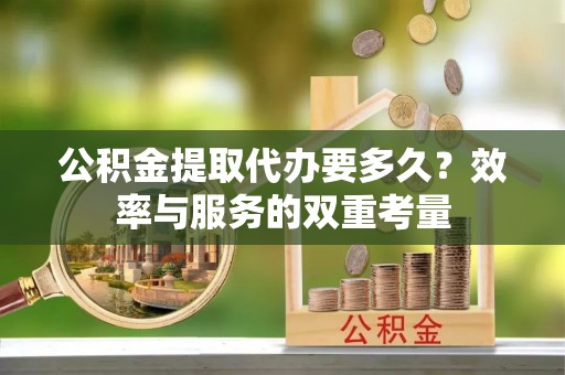 雄县公积金提取代办要多久？效率与服务的双重考量